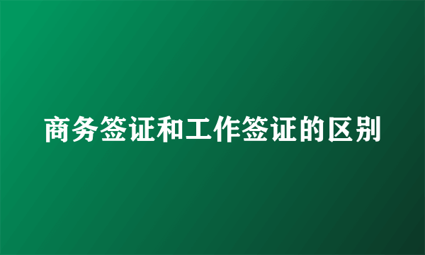 商务签证和工作签证的区别