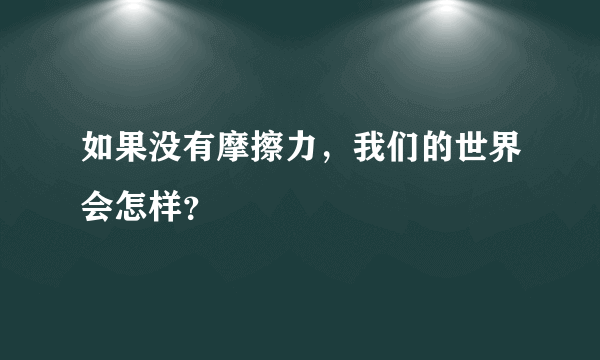 如果没有摩擦力，我们的世界会怎样？