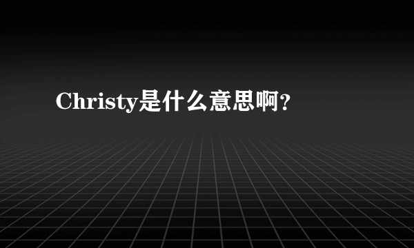 Christy是什么意思啊？