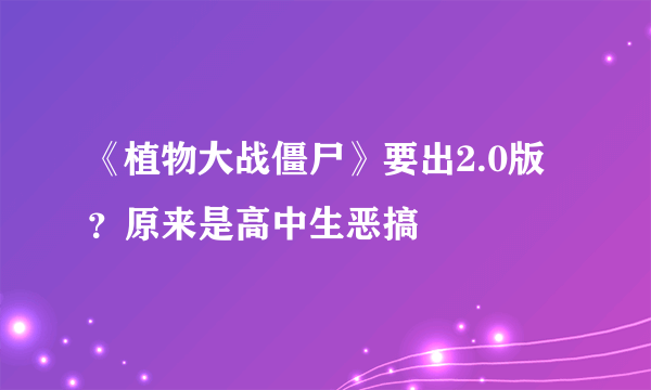 《植物大战僵尸》要出2.0版？原来是高中生恶搞