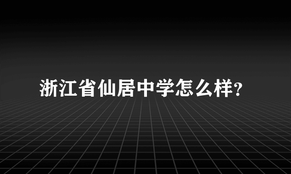 浙江省仙居中学怎么样？