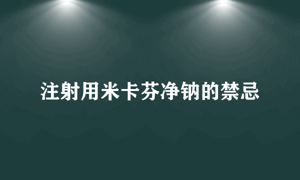 注射用米卡芬净钠的禁忌