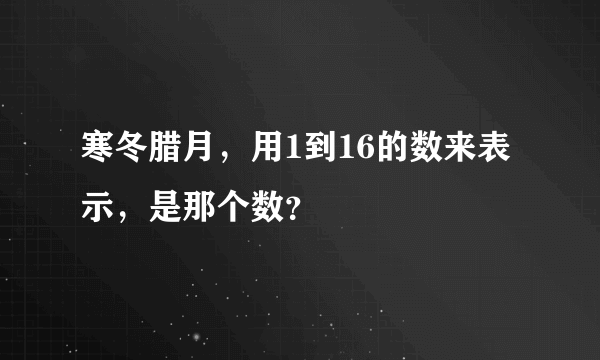 寒冬腊月，用1到16的数来表示，是那个数？