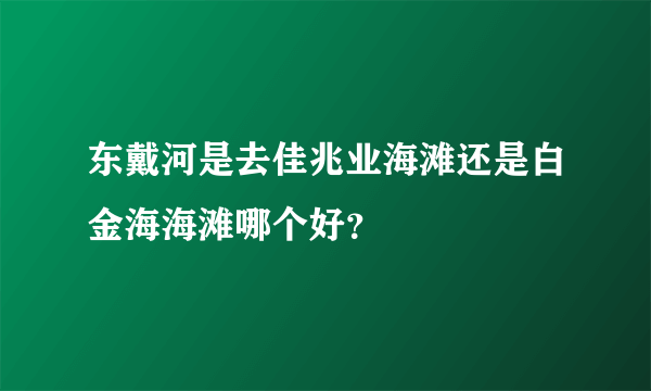 东戴河是去佳兆业海滩还是白金海海滩哪个好？