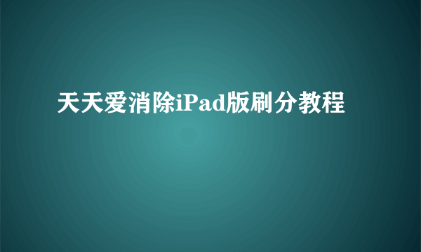 天天爱消除iPad版刷分教程