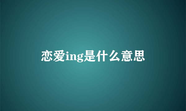 恋爱ing是什么意思