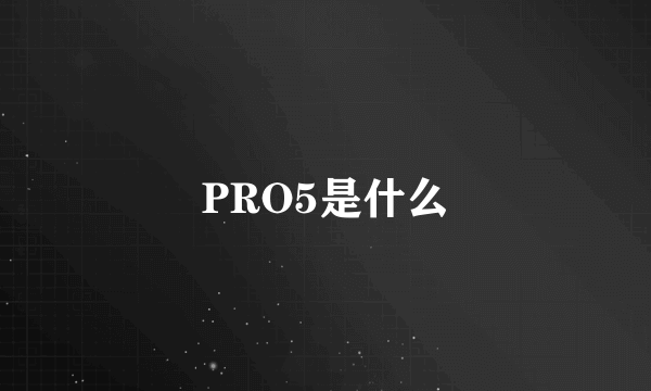 PRO5是什么