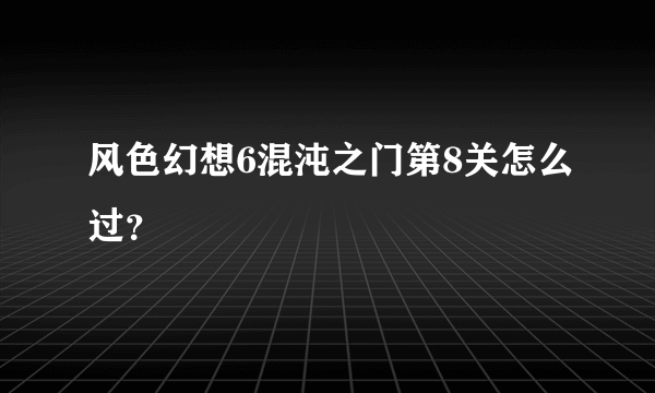 风色幻想6混沌之门第8关怎么过？