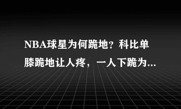 NBA球星为何跪地？科比单膝跪地让人疼，一人下跪为儿子系鞋！