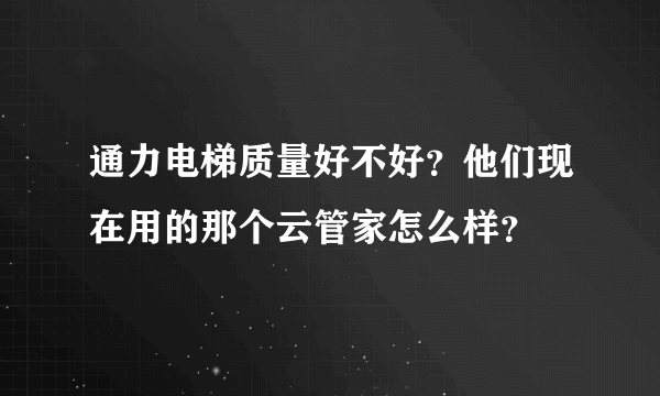 通力电梯质量好不好？他们现在用的那个云管家怎么样？