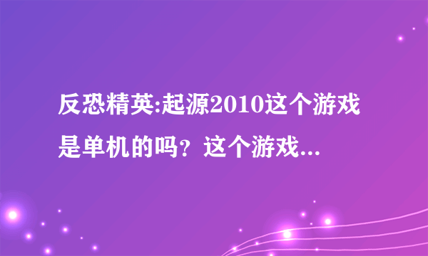 反恐精英:起源2010这个游戏是单机的吗？这个游戏玩着怎么样？