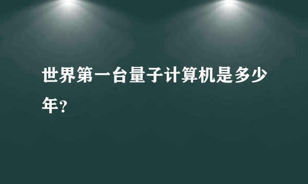 世界第一台量子计算机是多少年？