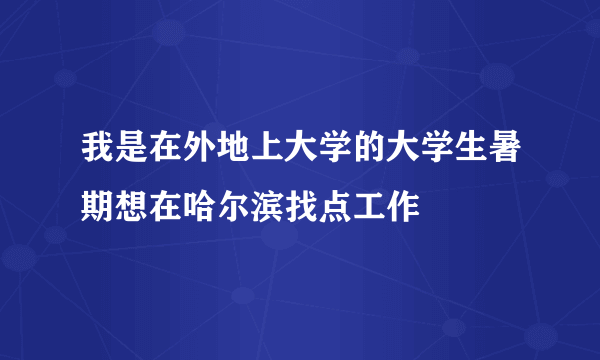 我是在外地上大学的大学生暑期想在哈尔滨找点工作