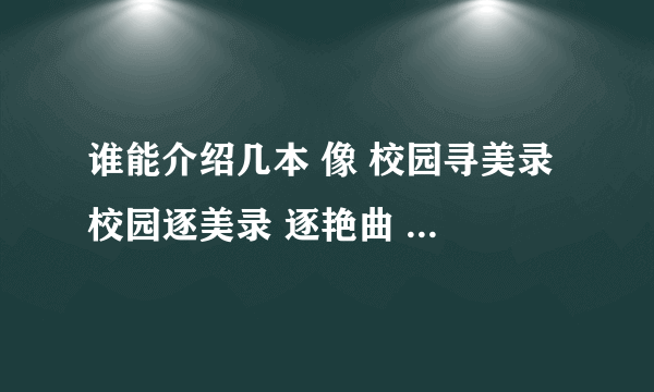 谁能介绍几本 像 校园寻美录 校园逐美录 逐艳曲 一样的校园小说