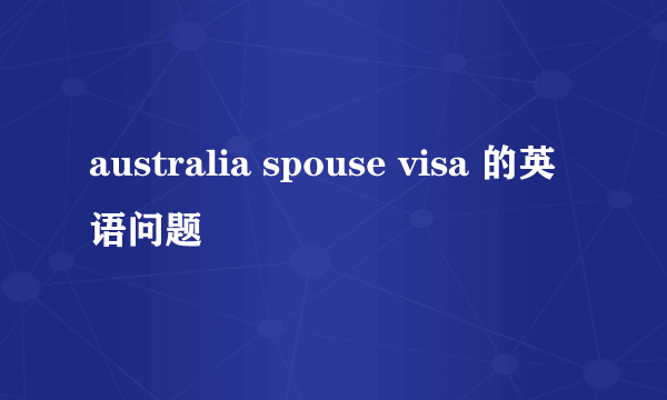 australia spouse visa 的英语问题