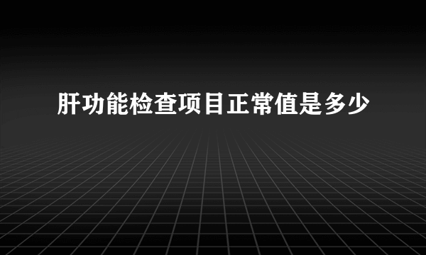 肝功能检查项目正常值是多少