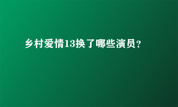 乡村爱情13换了哪些演员？