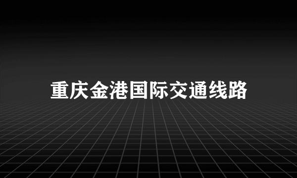 重庆金港国际交通线路