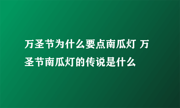 万圣节为什么要点南瓜灯 万圣节南瓜灯的传说是什么