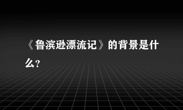 《鲁滨逊漂流记》的背景是什么？