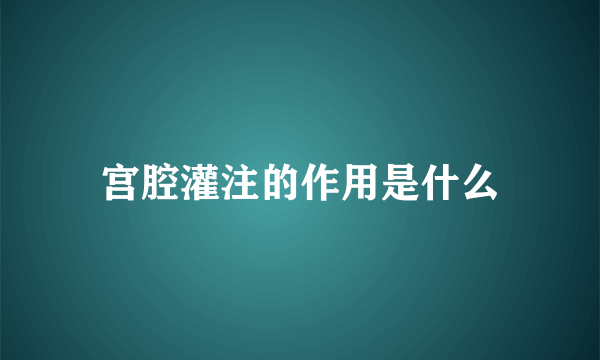 宫腔灌注的作用是什么