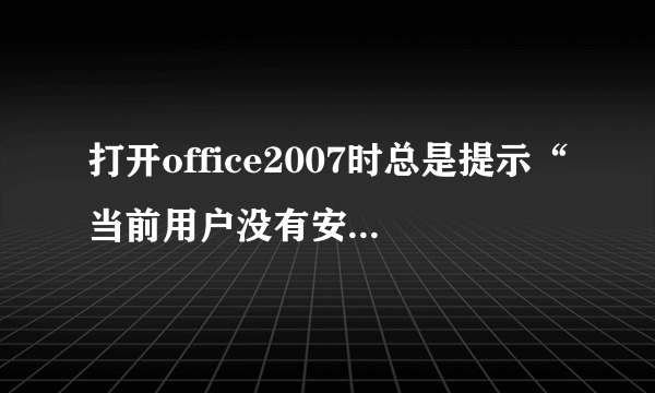 打开office2007时总是提示“当前用户没有安装Microsoft office