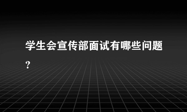 学生会宣传部面试有哪些问题？