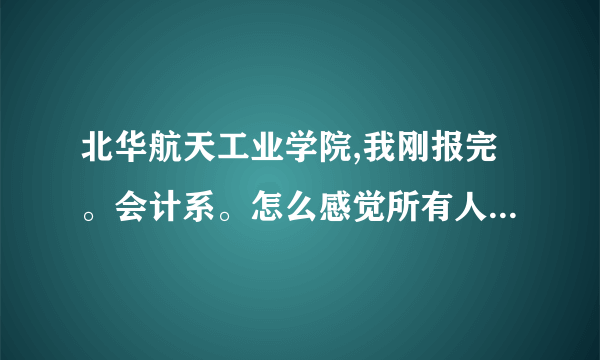 北华航天工业学院,我刚报完。会计系。怎么感觉所有人都说这个学校不怎么样呢。怎么办，现在有点后悔了？