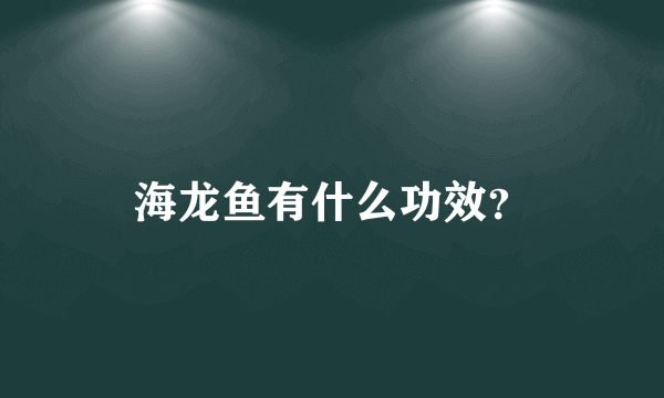 海龙鱼有什么功效？