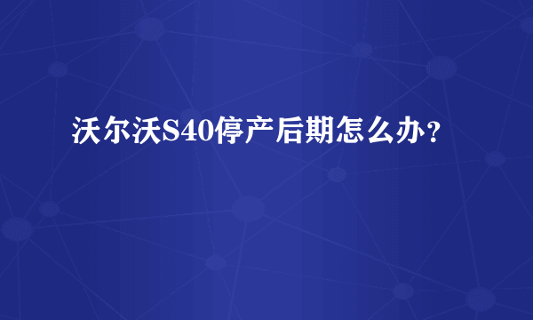 沃尔沃S40停产后期怎么办？