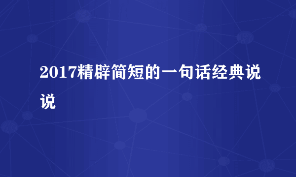 2017精辟简短的一句话经典说说