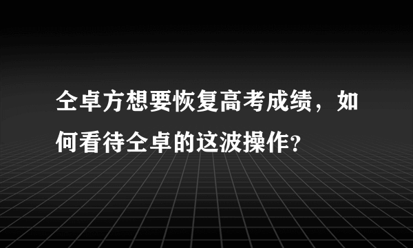 仝卓方想要恢复高考成绩，如何看待仝卓的这波操作？