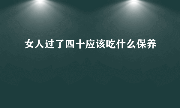 女人过了四十应该吃什么保养