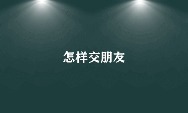 怎样交朋友