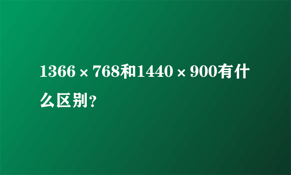 1366×768和1440×900有什么区别？