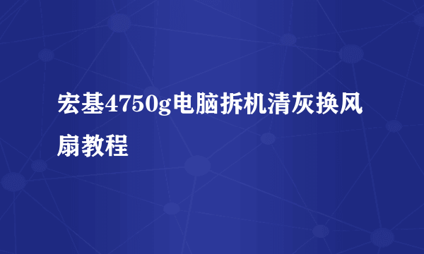 宏基4750g电脑拆机清灰换风扇教程