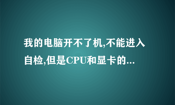 我的电脑开不了机,不能进入自检,但是CPU和显卡的风扇都转。这是为什么