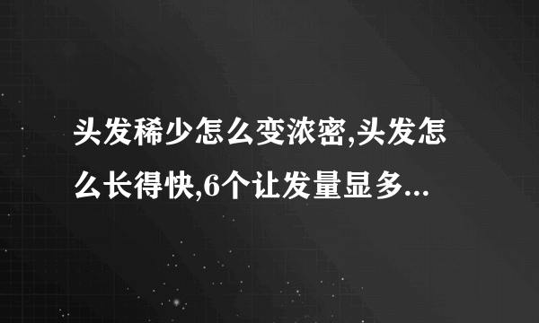 头发稀少怎么变浓密,头发怎么长得快,6个让发量显多的小秘密,八个方法让头发变浓密