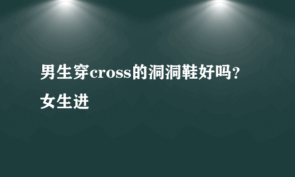 男生穿cross的洞洞鞋好吗？女生进