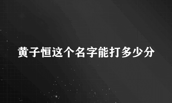 黄子恒这个名字能打多少分