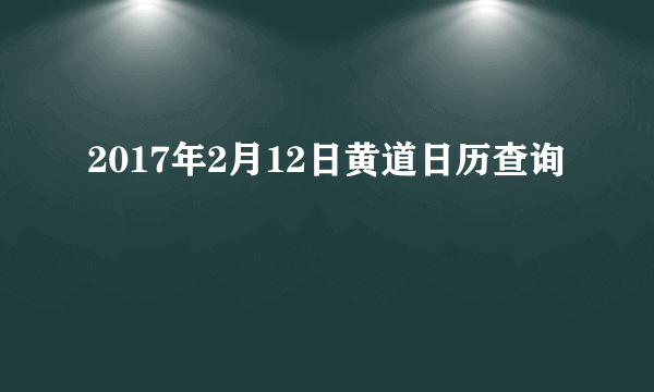 2017年2月12日黄道日历查询