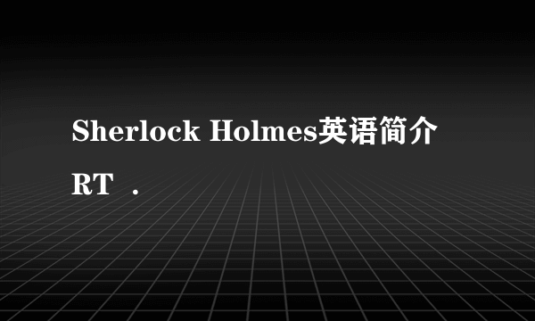 Sherlock Holmes英语简介  RT  .