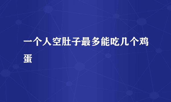 一个人空肚子最多能吃几个鸡蛋