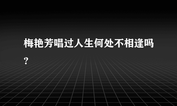 梅艳芳唱过人生何处不相逢吗?