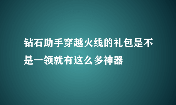 钻石助手穿越火线的礼包是不是一领就有这么多神器