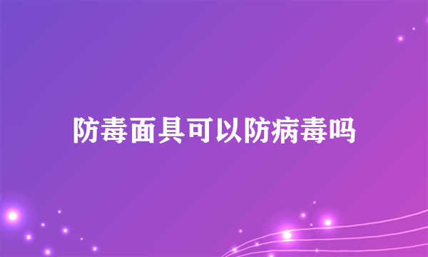 防毒面具可以防病毒吗