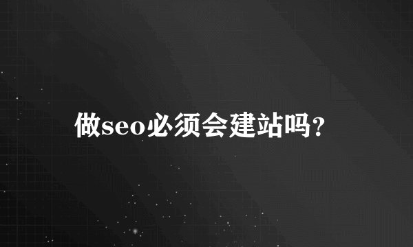 做seo必须会建站吗？