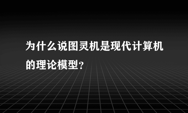 为什么说图灵机是现代计算机的理论模型？