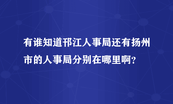 有谁知道邗江人事局还有扬州市的人事局分别在哪里啊？