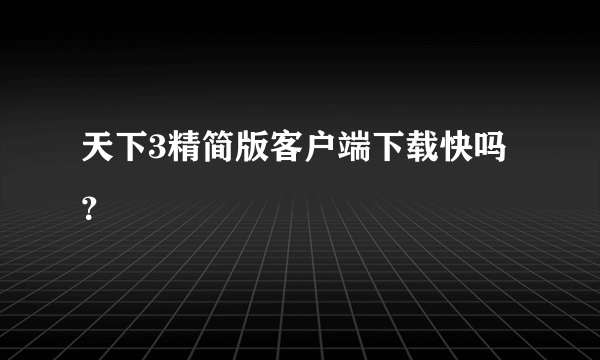 天下3精简版客户端下载快吗？